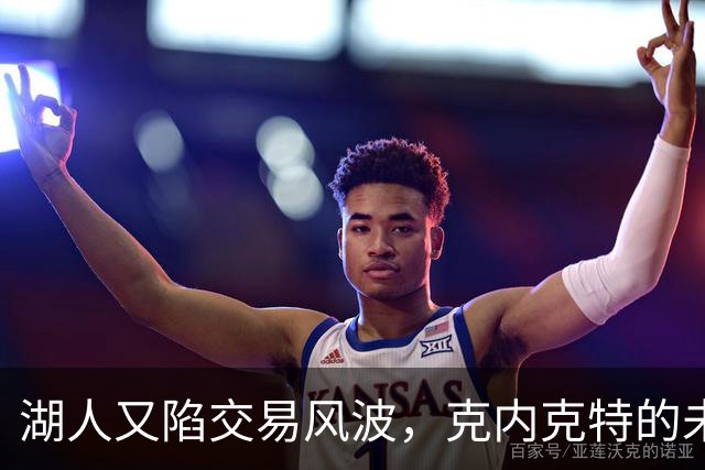 湖人又陷交易风波，克内克特的未来岌岌可危