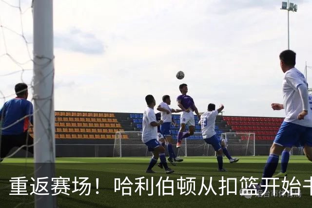 重返赛场！哈利伯顿从扣篮开始书写新篇章